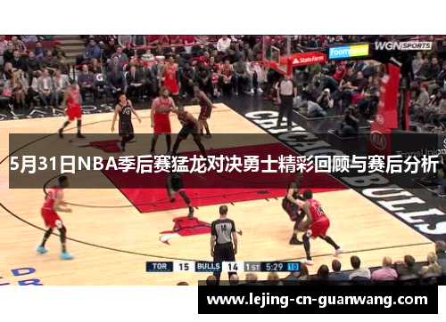 5月31日NBA季后赛猛龙对决勇士精彩回顾与赛后分析