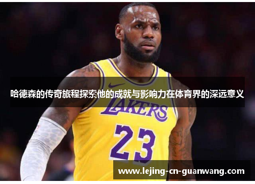 哈德森的传奇旅程探索他的成就与影响力在体育界的深远意义