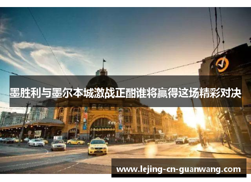 墨胜利与墨尔本城激战正酣谁将赢得这场精彩对决